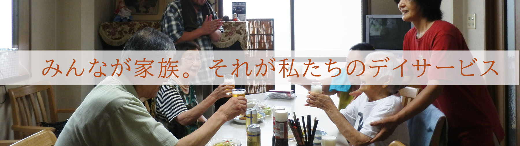 みんなが家族。それが私たちのデイサービス